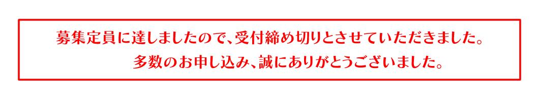募集定員に達しましたので、受付締め切りとさせていただきました。多数のお申し込み、誠にありがとうございました。