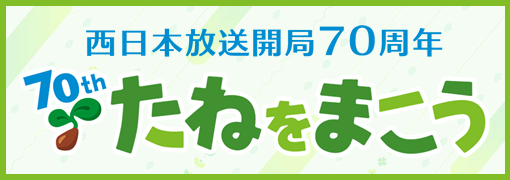 西日本放送開局70周年 たねをまこう