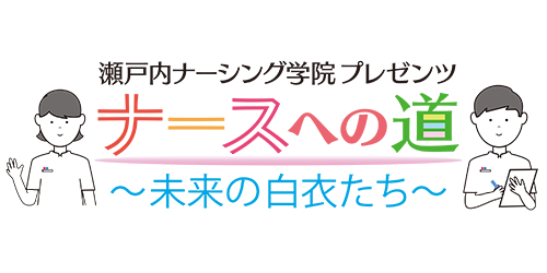 瀬戸内ナーシング学院プレゼンツ　ナースへの道～未来の白衣たち～