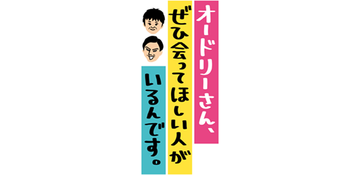 オードリーさん、ぜひ会ってほしい人がいるんです！