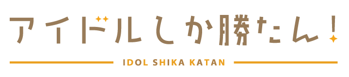 アイドルしか勝たん！