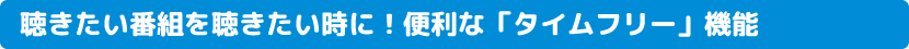 聴きたい番組を聴きたい時に！便利な「タイムフリー」機能