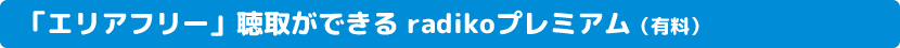 「エリアフリー」聴取ができる radikoプレミアム（有料）