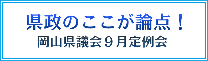 県政のここが論点！岡山県議会9月定例会